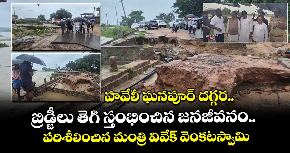 హవేలీ ఘనపూర్ దగ్గర బ్రిడ్జీలు తెగి స్తంభించిన జనజీవనం.. పరిశీలించిన మంత్రి వివేక్ వెంకటస్వామి..