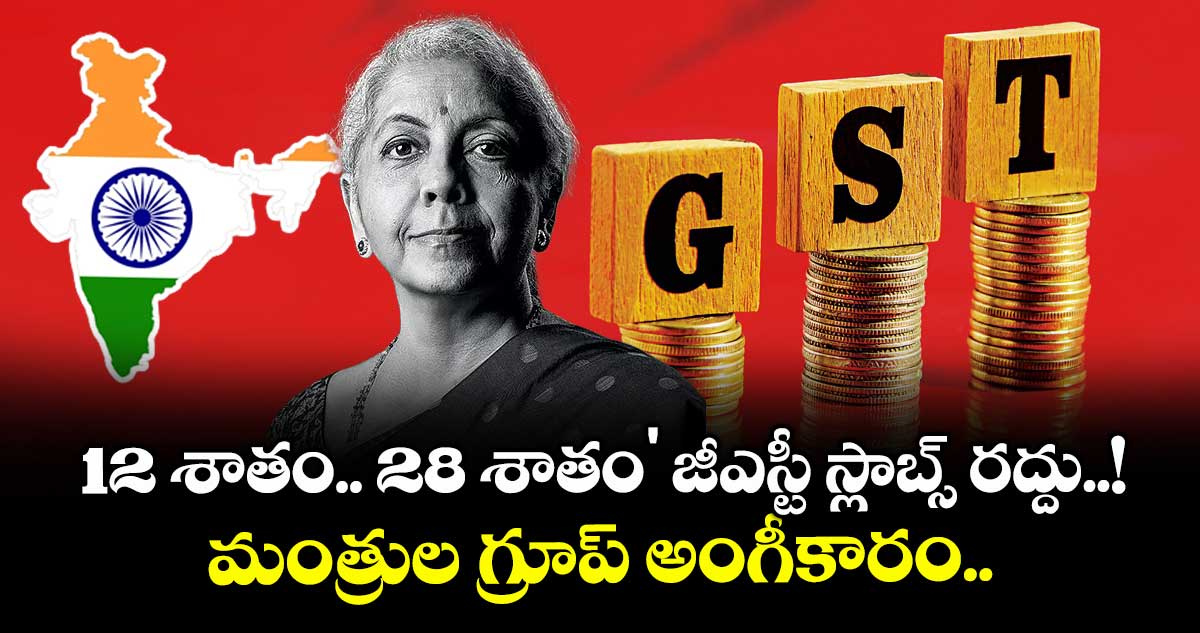 GST News: 12 శాతం.. 28 శాతం జీఎస్టీ స్లాబ్స్ రద్దు.. మంత్రుల గ్రూప్ అంగీకారం..