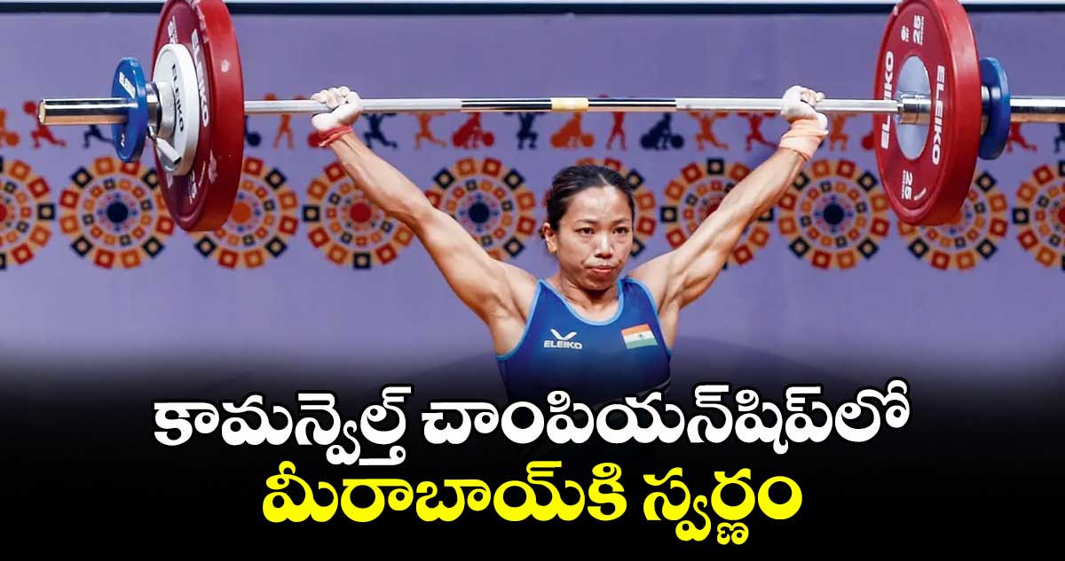 కామన్వెల్త్‌‌ చాంపియన్‌‌షిప్‌‌లో మీరాబాయ్‌‌కి స్వర్ణం