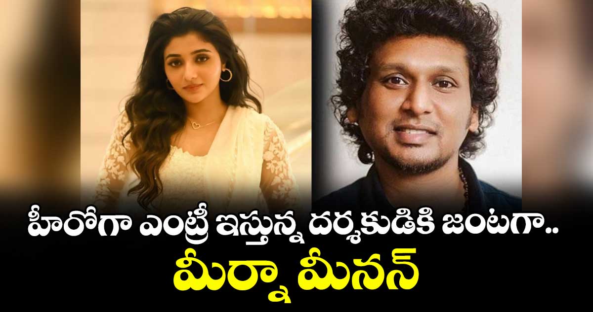 హీరోగా ఎంట్రీ ఇస్తున్న దర్శకుడికి జంటగా.. మీర్నా మీనన్