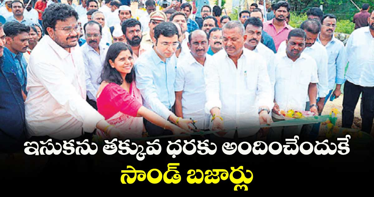 ఇసుకను తక్కువ ధరకు అందించేందుకే సాండ్ బజార్లు : భవేశ్ మిశ్రా