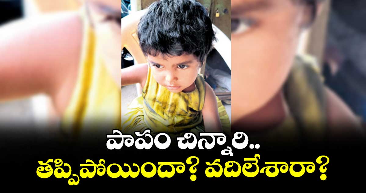 పాపం చిన్నారి.. తప్పిపోయిందా? వదిలేశారా?