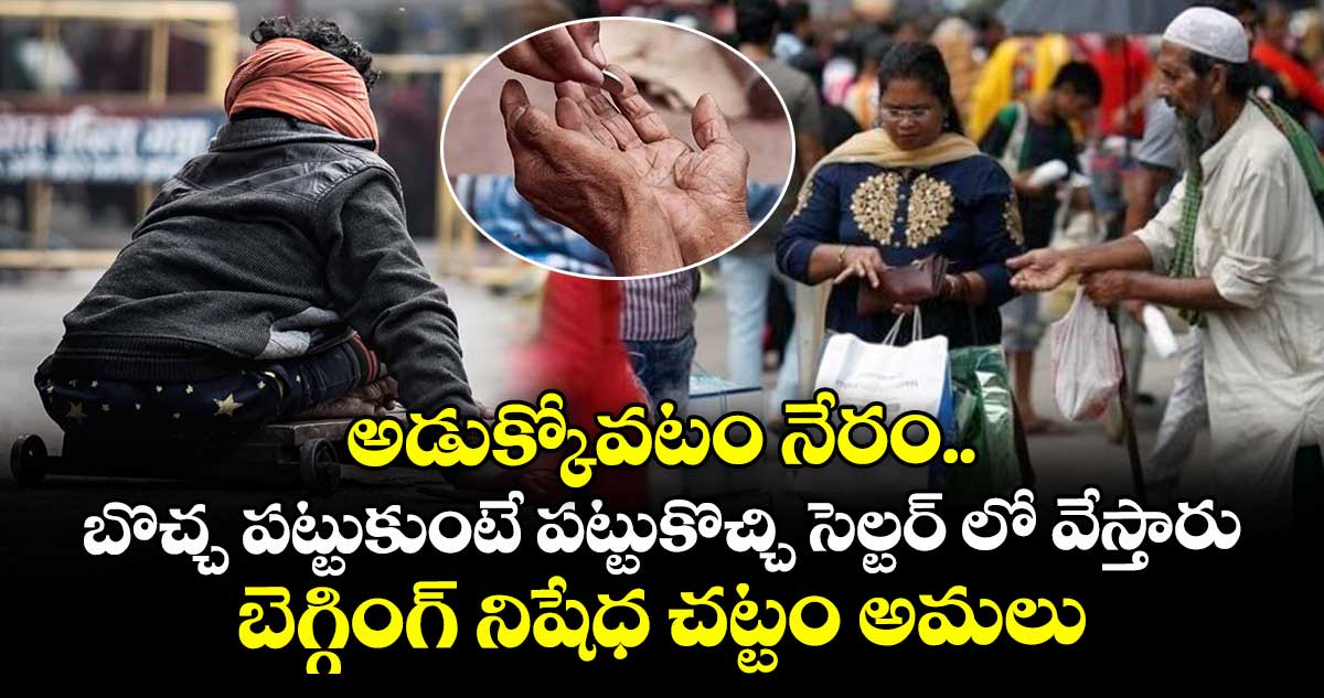 అడుక్కోవటం నేరం.. బొచ్చ పట్టుకుంటే పట్టుకొచ్చి సెల్టర్ లో వేస్తారు : బెగ్గింగ్ నిషేధ చట్టం తీసుకొచ్చిన రాష్ట్రం..