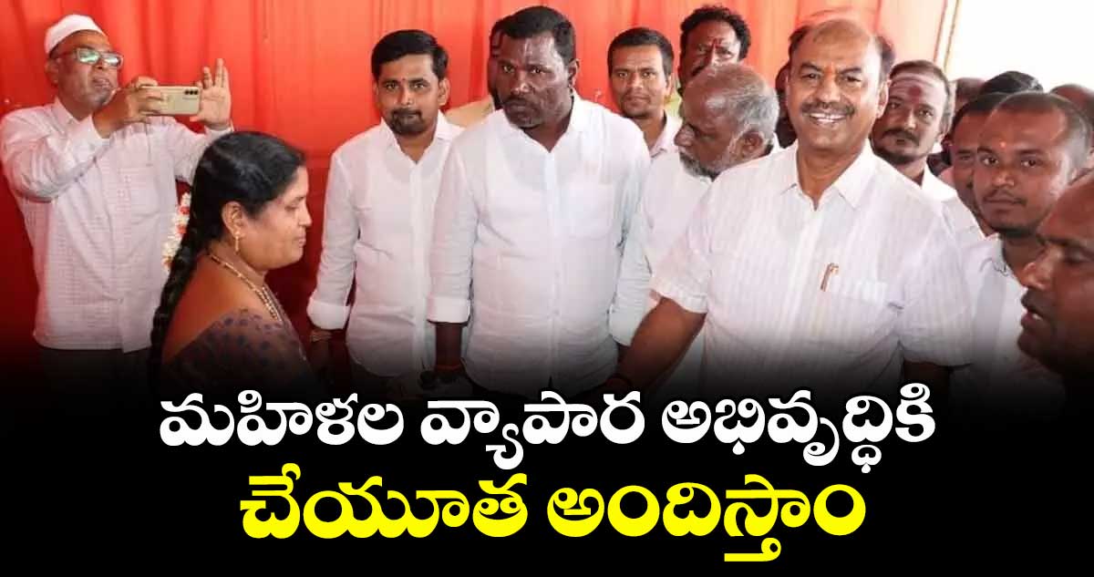 మహిళల వ్యాపార అభివృద్ధికి చేయూత అందిస్తాం