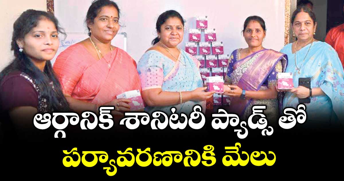 ఆర్గానిక్ శానిటరీ ప్యాడ్స్ తో పర్యావరణానికి మేలు : ఎమ్మెల్యే మట్టారాగమయి  