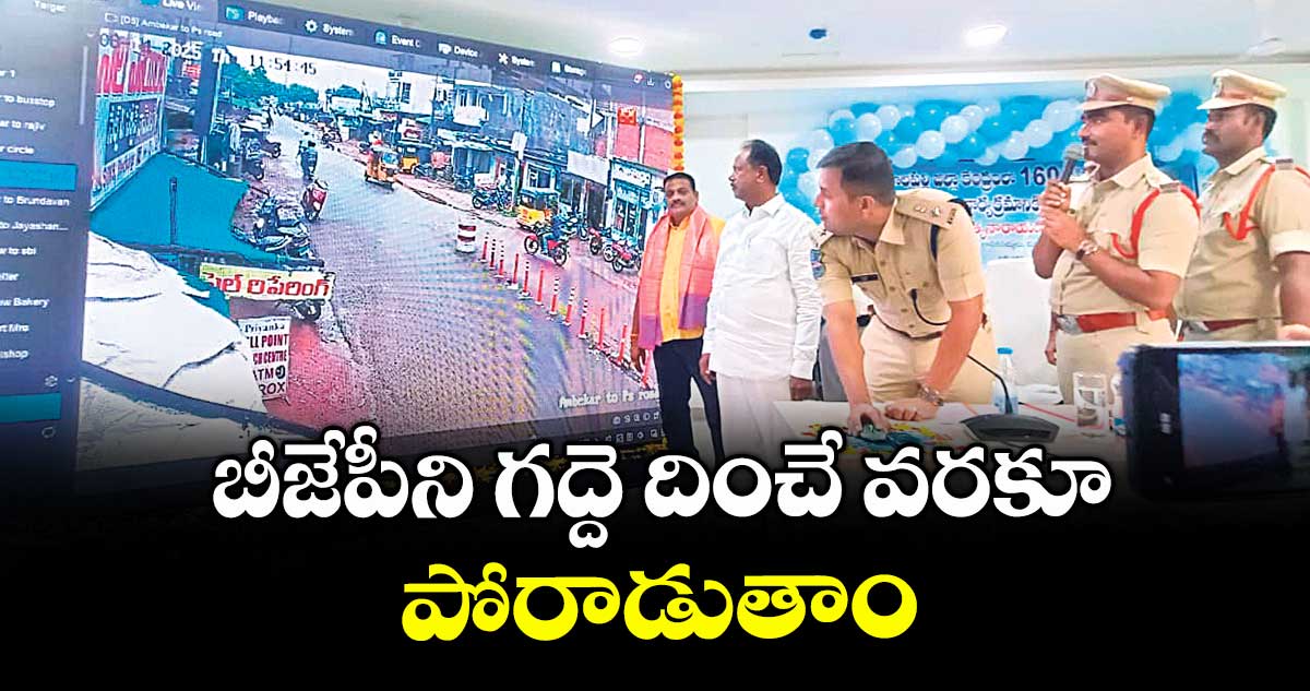 బీజేపీని గద్దె దించే వరకూ పోరాడుతాం