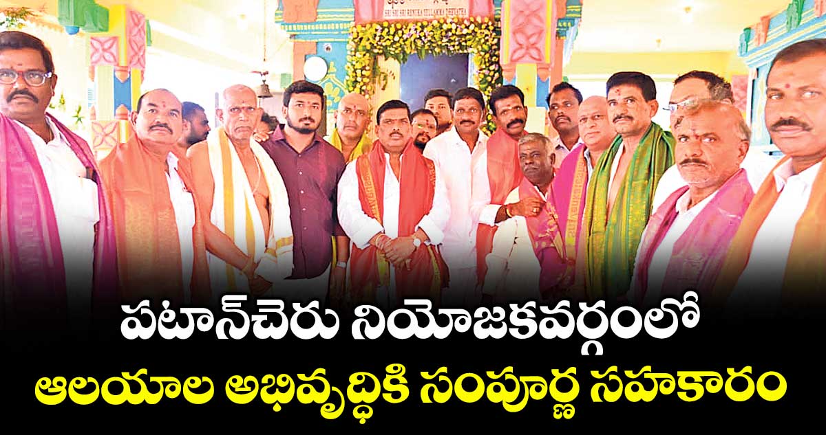 పటాన్చెరు నియోజకవర్గంలో ఆలయాల అభివృద్ధికి సంపూర్ణ సహకారం : ఎమ్మెల్యే మహిపాల్ రెడ్డి