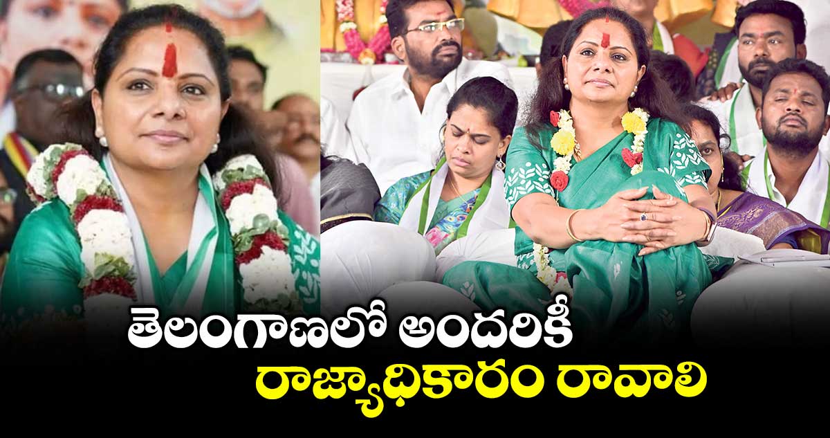 తెలంగాణలో అందరికీ  రాజ్యాధికారం రావాలి : ఎమ్మెల్సీ కవిత 
