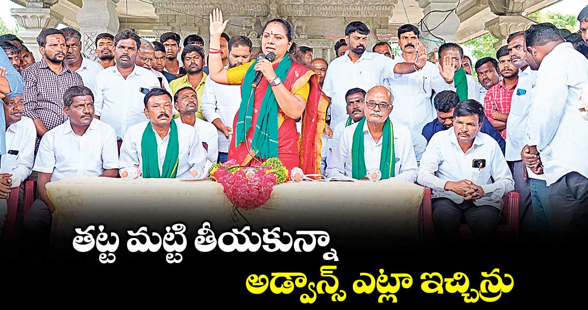 తట్ట మట్టి తీయకున్నా.. అడ్వాన్స్ ఎట్లా ఇచ్చిన్రు : ఎమ్మెల్సీ కల్వకుంట్ల కవిత