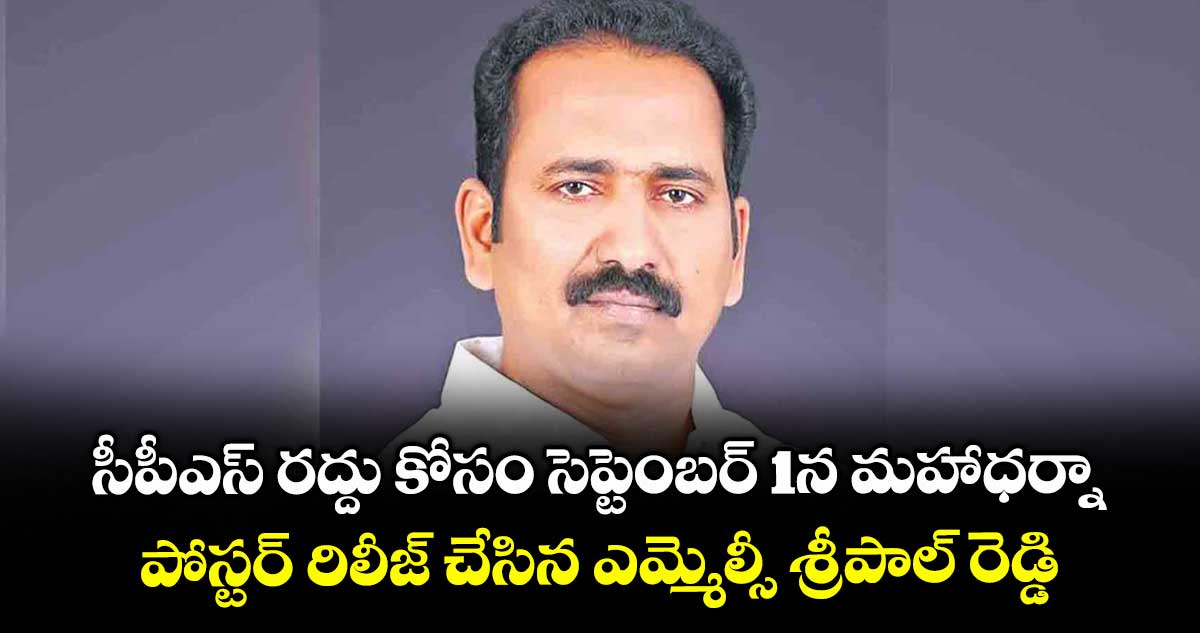 సీపీఎస్ రద్దు కోసం సెప్టెంబర్ 1న మహాధర్నా..పోస్టర్ రిలీజ్ చేసిన ఎమ్మెల్సీ శ్రీపాల్ రెడ్డి
