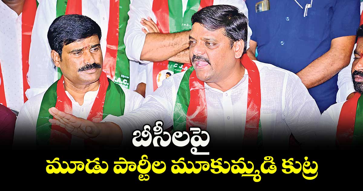 బీసీలపై.. మూడు పార్టీల మూకుమ్మడి కుట్ర