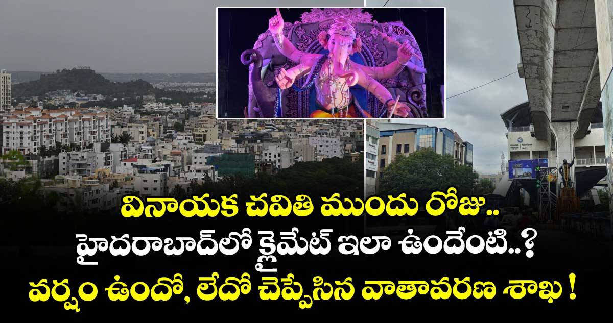 వినాయక చవితి ముందు రోజు.. హైదరాబాద్⁬లో క్లైమేట్ ఇలా ఉందేంటి..? వర్షం ఉందో, లేదో చెప్పేసిన వాతావరణ శాఖ !