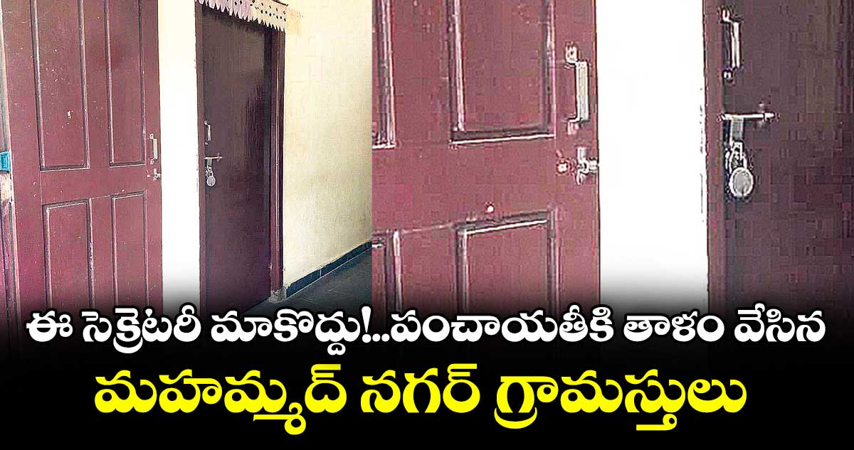 ఈ సెక్రెటరీ మాకొద్దు!..పంచాయతీకి తాళం వేసిన మహమ్మద్ నగర్ గ్రామస్తులు