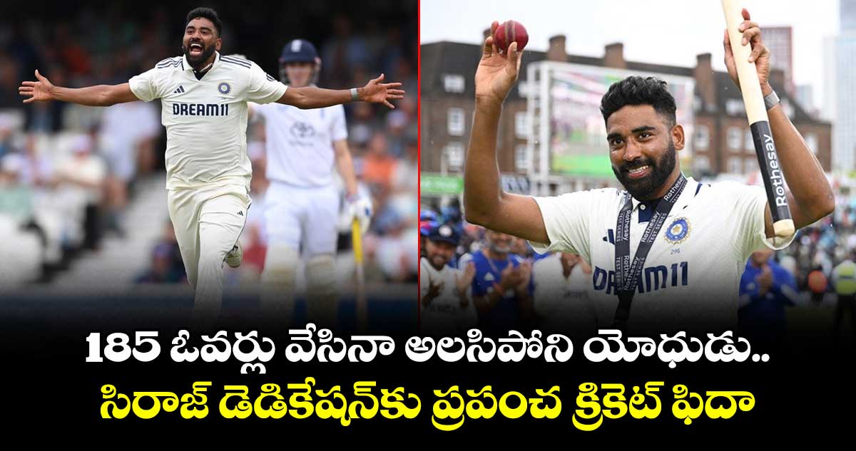 IND vs ENG 2025: 185 ఓవర్లు వేసినా అలసిపోని యోధుడు.. సిరాజ్ డెడికేషన్‌కు ప్రపంచ క్రికెట్ ఫిదా