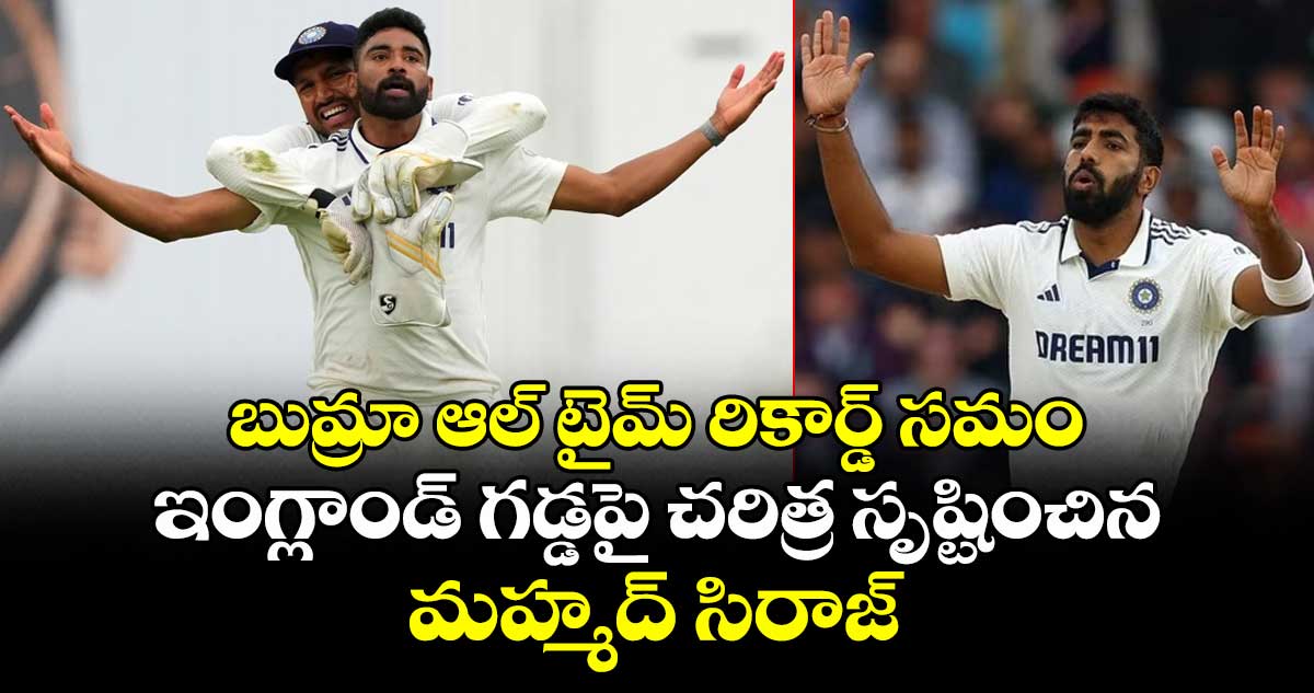 బుమ్రా ఆల్ టైమ్ రికార్డ్ సమం: ఇంగ్లాండ్ గడ్డపై చరిత్ర సృష్టించిన మహ్మద్ సిరాజ్
