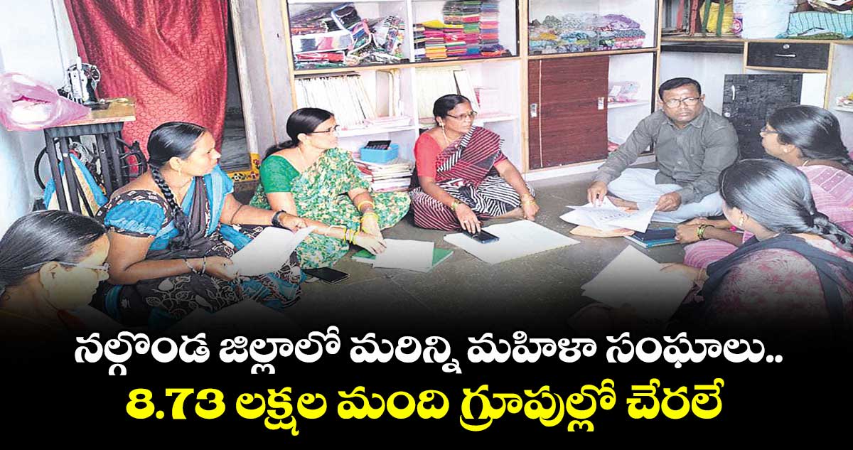 నల్గొండ జిల్లాలో మరిన్ని మహిళా సంఘాలు..8.73 లక్షల మంది గ్రూపుల్లో చేరలే