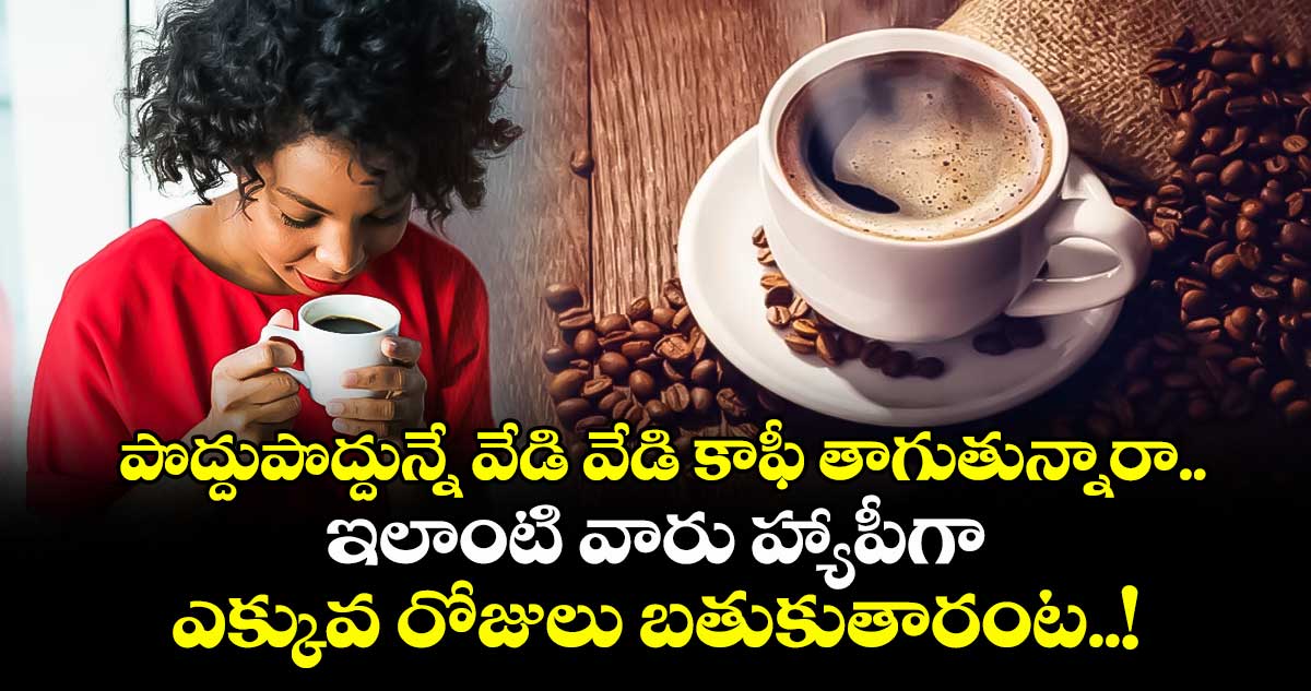 పొద్దుపొద్దున్నే వేడి వేడి కాఫీ తాగుతున్నారా.. : ఇలాంటి వారు హ్యాపీగా ఎక్కువ రోజులు బతుకుతారంట..!