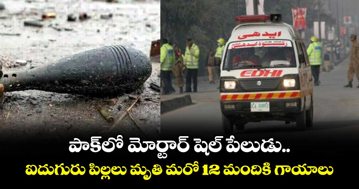 పాక్లో మోర్టార్ షెల్ పేలుడు.. ఐదుగురు పిల్లలు మృతి మరో 12 మందికి గాయాలు