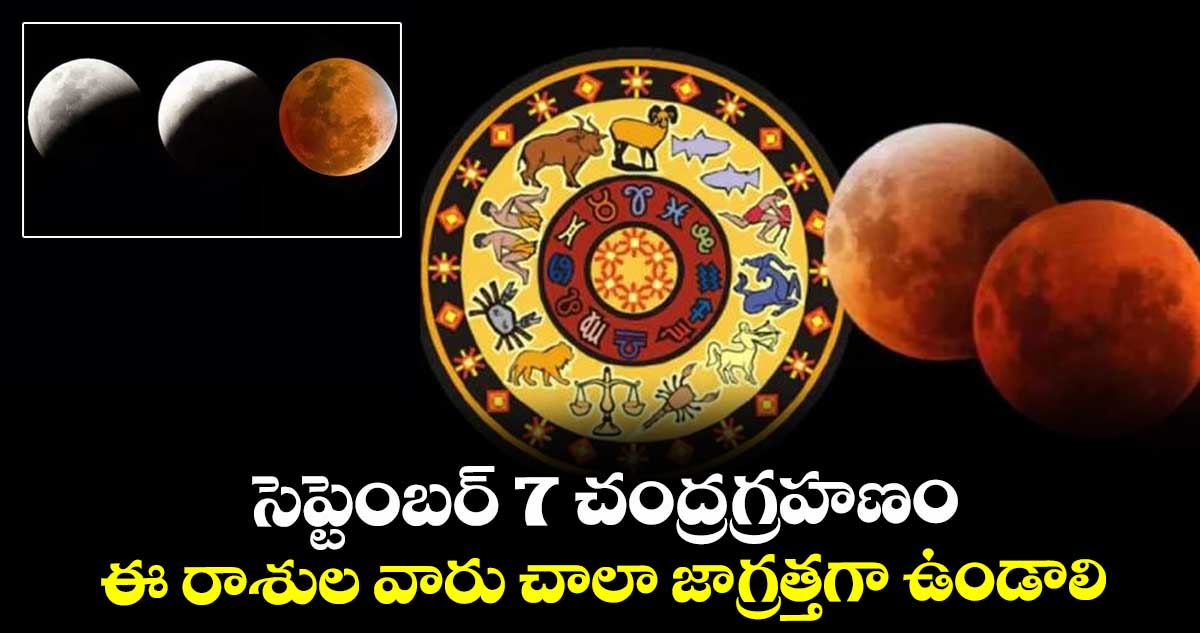 సెప్టెంబర్ 7 చంద్రగ్రహణం : ఈ రాశుల వారు చాలా జాగ్రత్తగా ఉండాలి..