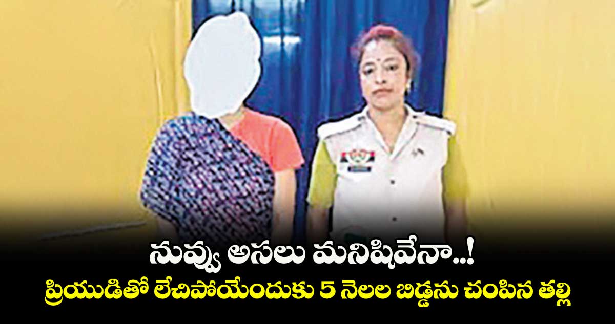 నువ్వు అసలు మనిషివేనా..! ప్రియుడితో లేచిపోయేందుకు 5 నెలల బిడ్డను చంపిన తల్లి