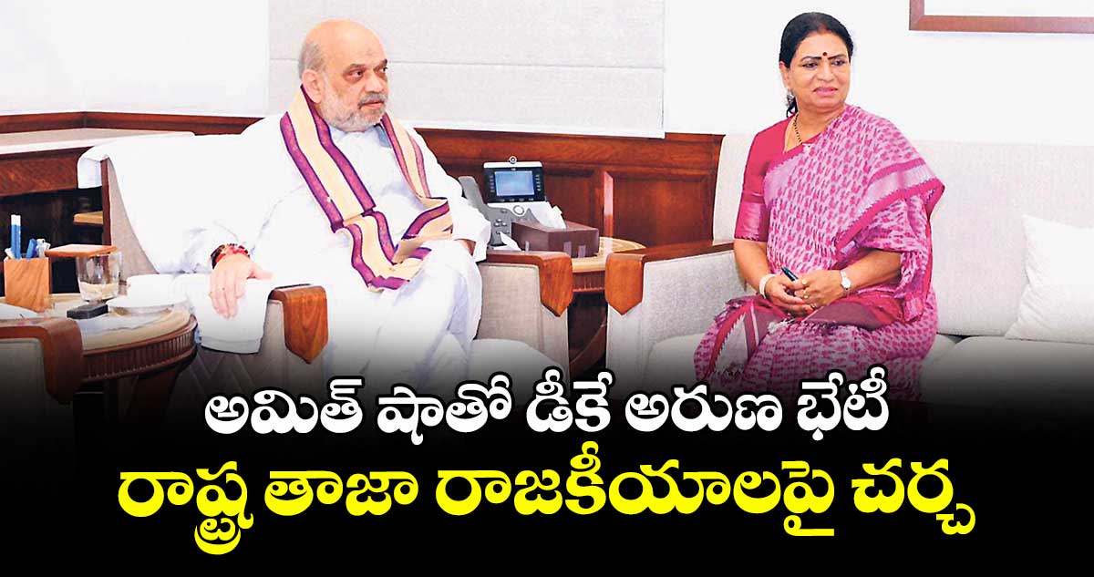అమిత్ షాతో డీకే అరుణ భేటీ ...రాష్ట్ర తాజా రాజకీయాలపై చర్చ 