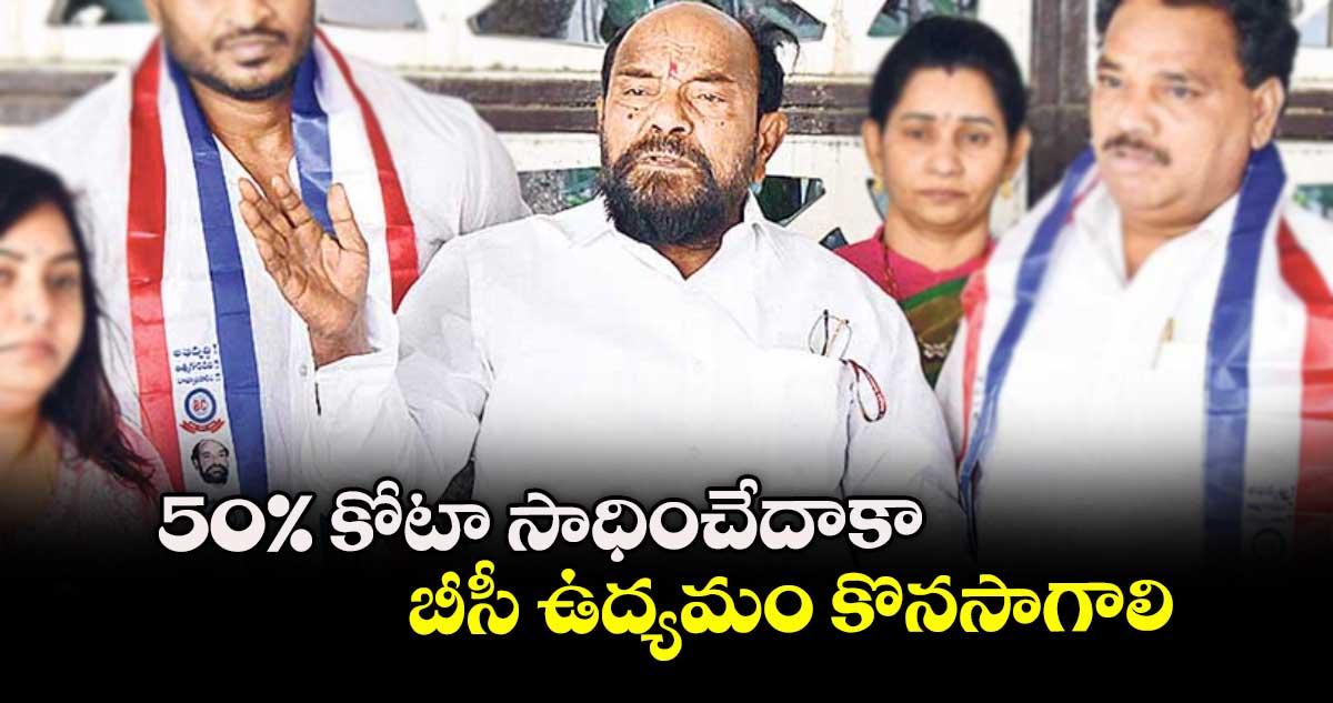 50% కోటా సాధించేదాకా బీసీ ఉద్యమం కొనసాగాలి : ఎంపీ ఆర్. కృష్ణయ్య 