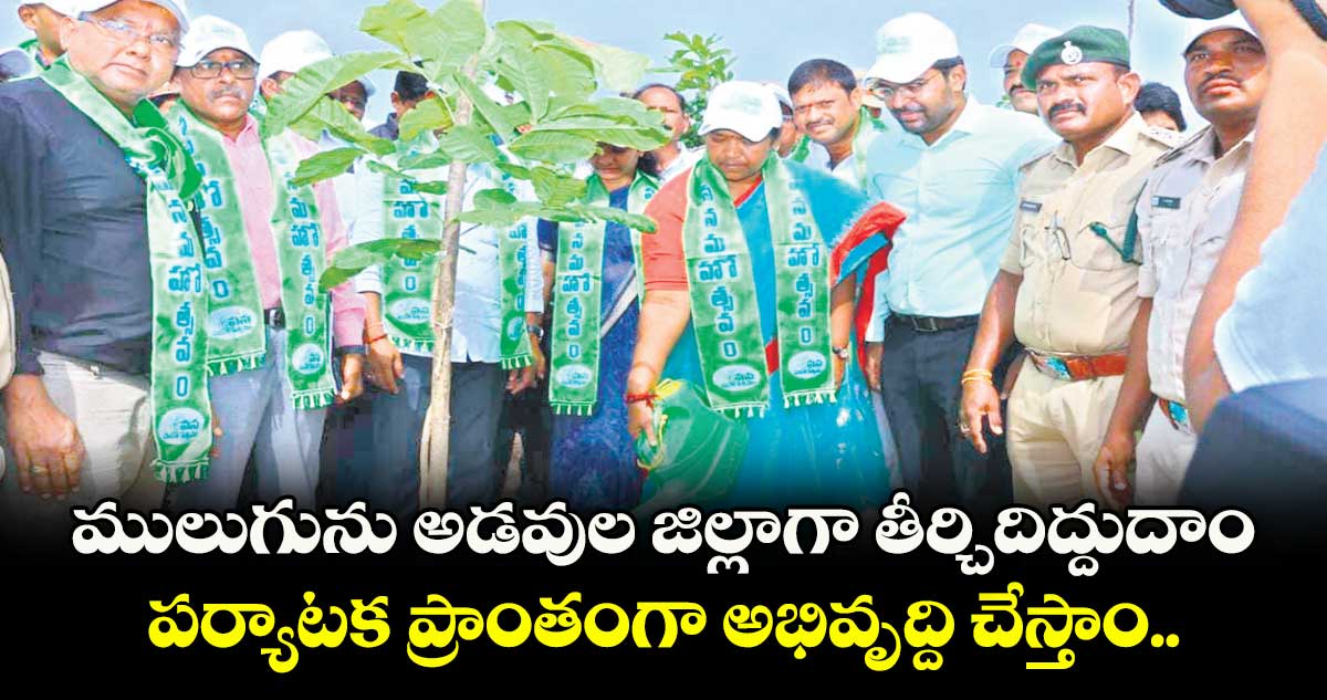 ములుగును అడవుల జిల్లాగా తీర్చిదిద్దుదాం..పర్యాటక ప్రాంతంగా అభివృద్ది చేస్తాం..