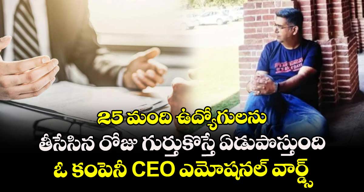 25 మంది ఉద్యోగులను తీసేసిన రోజు గుర్తుకొస్తే ఏడుపొస్తుంది : ఓ కంపెనీ CEO ఎమోషనల్ వార్డ్స్