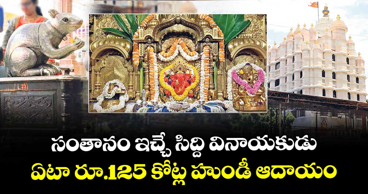 సంతానం ఇచ్చే సిద్ది వినాయకుడు.. ఏటా రూ.125 కోట్ల హుండీ ఆదాయం