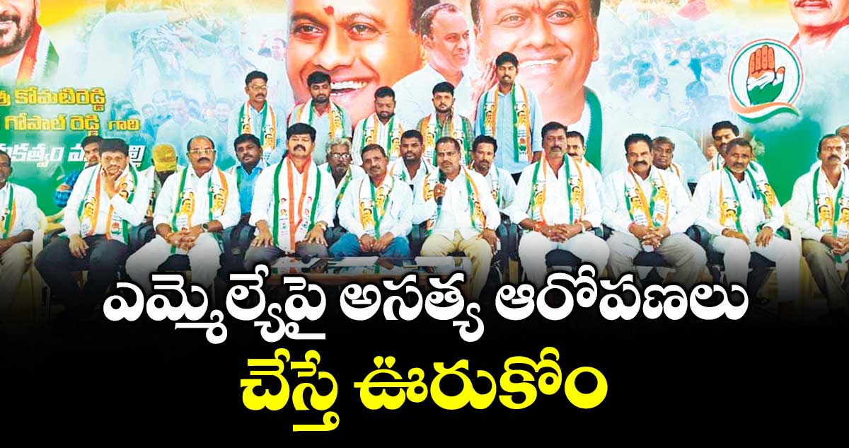 ఎమ్మెల్యేపై అసత్య ఆరోపణలు చేస్తే ఊరుకోం : కాంగ్రెస్ నాయకులు 