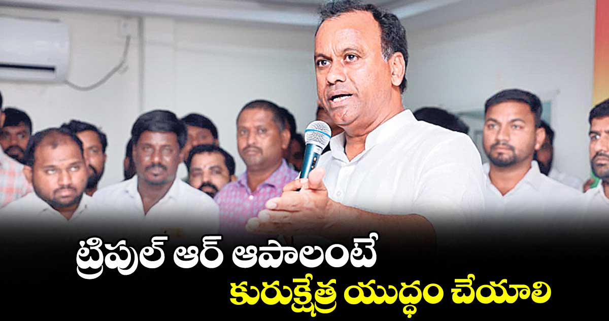 ట్రిపుల్ ఆర్ ఆపాలంటే కురుక్షేత్ర యుద్ధం చేయాలి