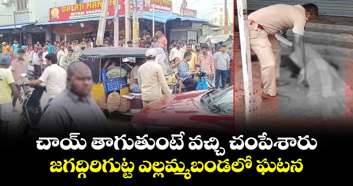 చాయ్ తాగుతుంటే వచ్చి చంపేశారు: జగద్గిరిగుట్ట ఎల్లమ్మబండలో ఘటన