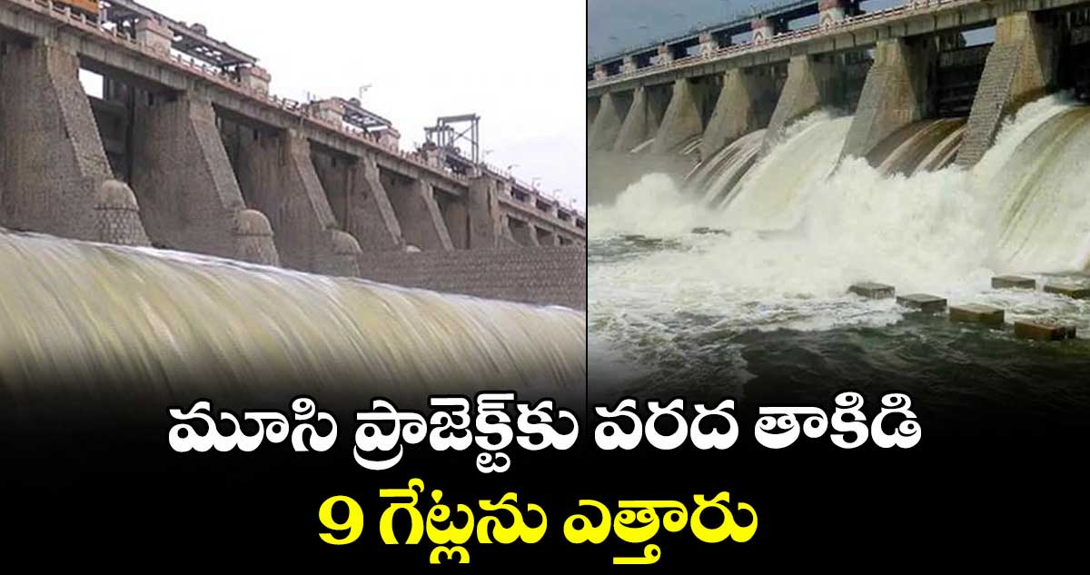 మూసి ప్రాజెక్ట్ కు వరద తాకిడి.. 9 గేట్లను ఎత్తారు..