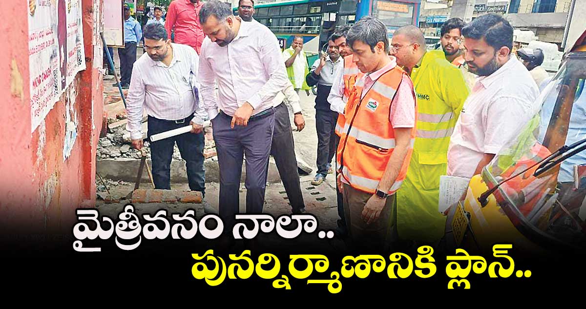 GHMC : మైత్రీవనం నాలా పునర్నిర్మాణానికి ప్లాన్  ... జీహెచ్ఎంసీ కమిషనర్ కర్ణన్ 