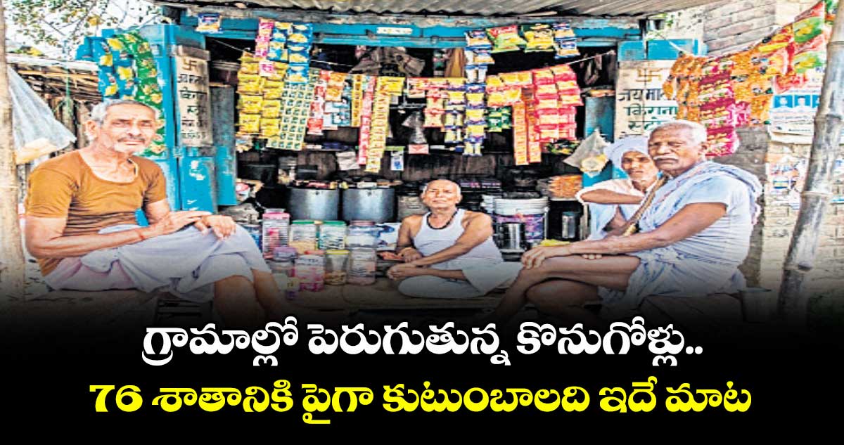 గ్రామాల్లో పెరుగుతున్న కొనుగోళ్లు .. 76 శాతానికి పైగా కుటుంబాలది ఇదే మాట