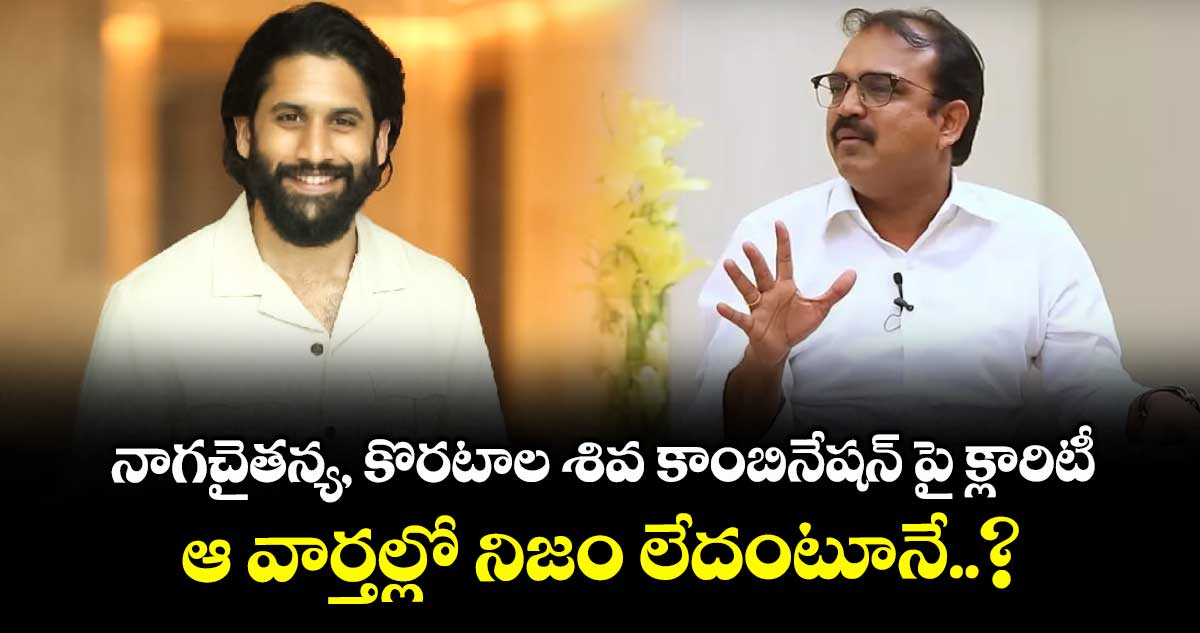 నాగచైతన్య, కొరటాల శివ కాంబినేషన్ పై క్లారిటీ..  ఆ వార్తల్లో నిజం లేదంటూనే..?