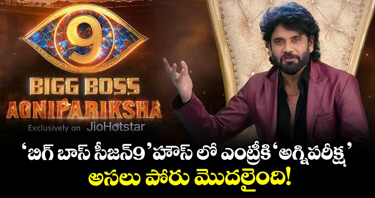 Bigg Boss  Telugu Season 9: 'బిగ్ బాస్  సీజన్9' హౌస్ లో ఎంట్రీకి 'అగ్నిపరీక్ష'..  అసలు పోరు మొదలైంది!