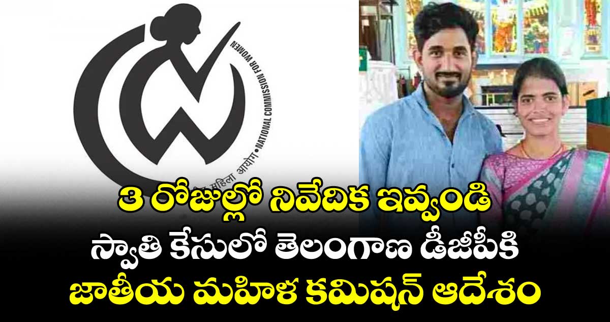 3 రోజుల్లో నివేదిక ఇవ్వండి: స్వాతి కేసులో తెలంగాణ డీజీపీకి జాతీయ మహిళ కమిషన్ ఆదేశం