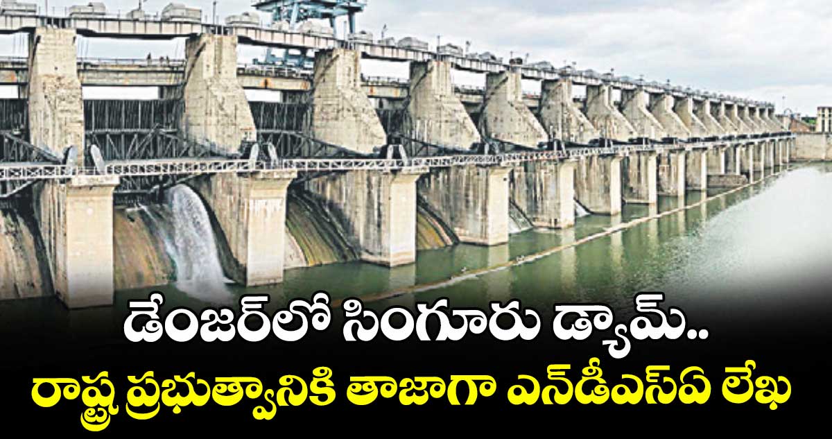 డేంజర్లో సింగూరు డ్యామ్..రాష్ట్ర ప్రభుత్వానికి తాజాగా ఎన్డీఎస్ఏ లేఖ