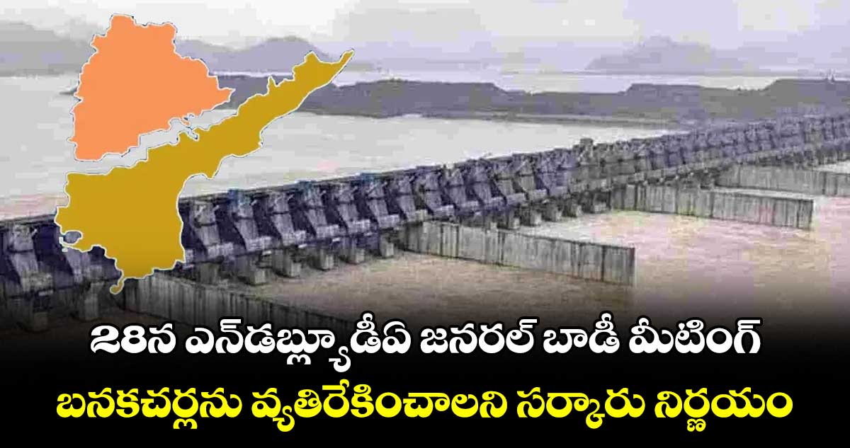 28న ఎన్డబ్ల్యూడీఏ జనరల్ బాడీ మీటింగ్ .. బనకచర్లను వ్యతిరేకించాలని సర్కారు నిర్ణయం