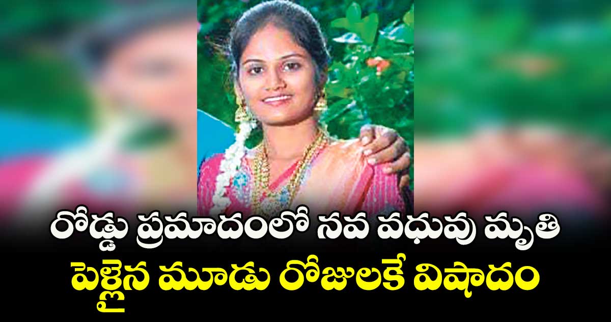 రోడ్డు ప్రమాదంలో నవ వధువు మృతి ..పెళ్లైన మూడు రోజులకే విషాదం