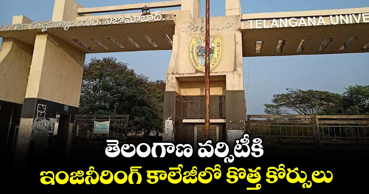 తెలంగాణ వర్సిటీకి ఇంజినీరింగ్ కాలేజీలో కొత్త కోర్సులు..