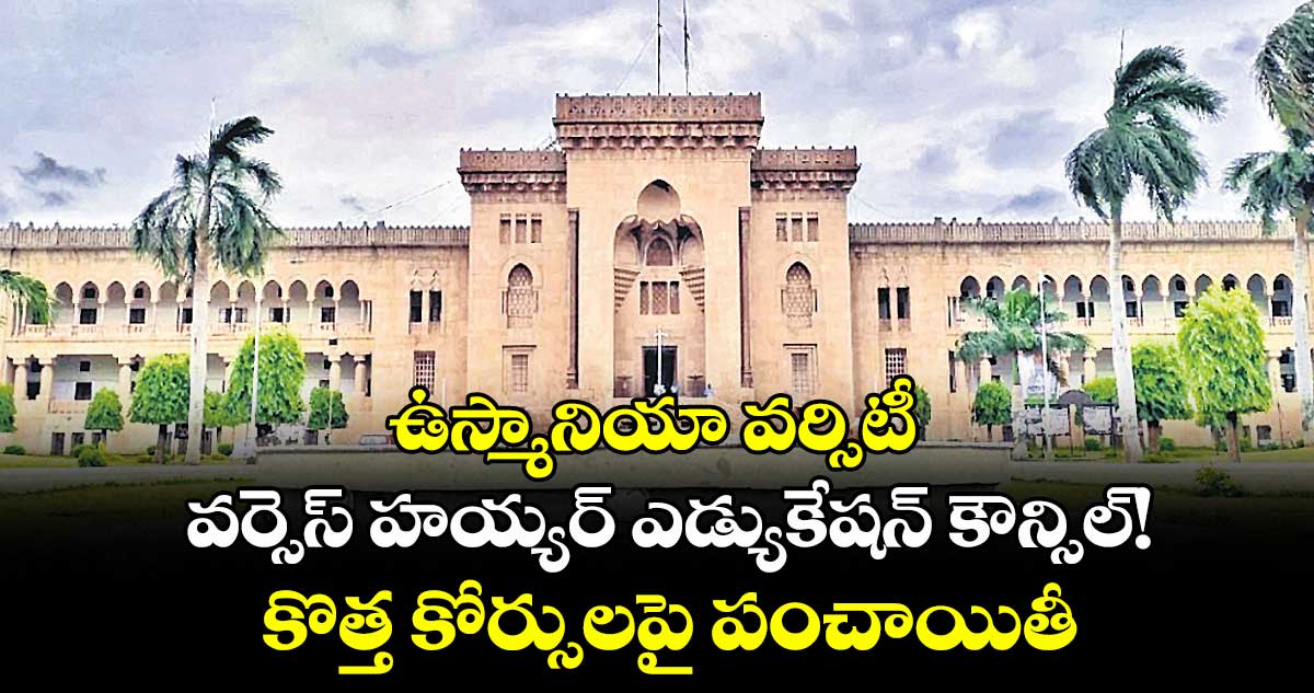 ఉస్మానియా వర్సిటీ వర్సెస్ హయ్యర్ ఎడ్యుకేషన్ కౌన్సిల్!..కొత్త కోర్సులపై పంచాయితీ