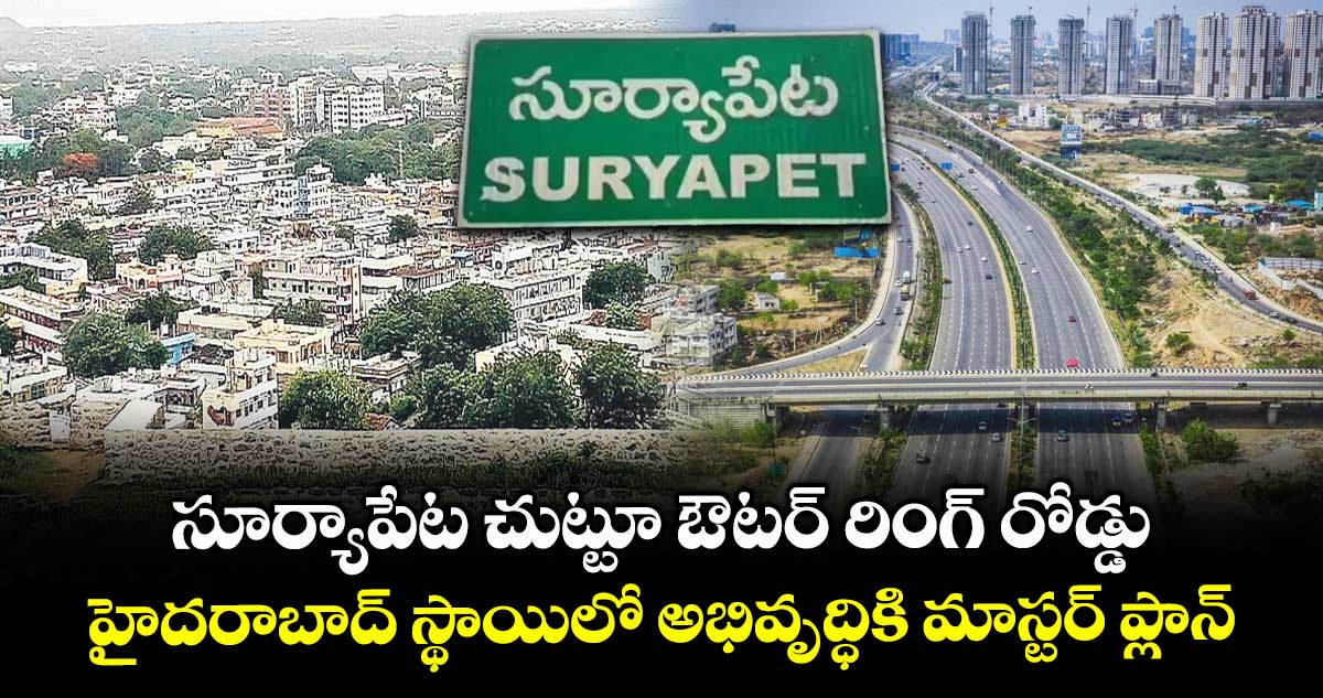 సూర్యాపేట చుట్టూ ఔటర్ రింగ్ రోడ్డు.. హైదరాబాద్ స్థాయిలో అభివృద్ధికి మాస్టర్ ప్లాన్ 