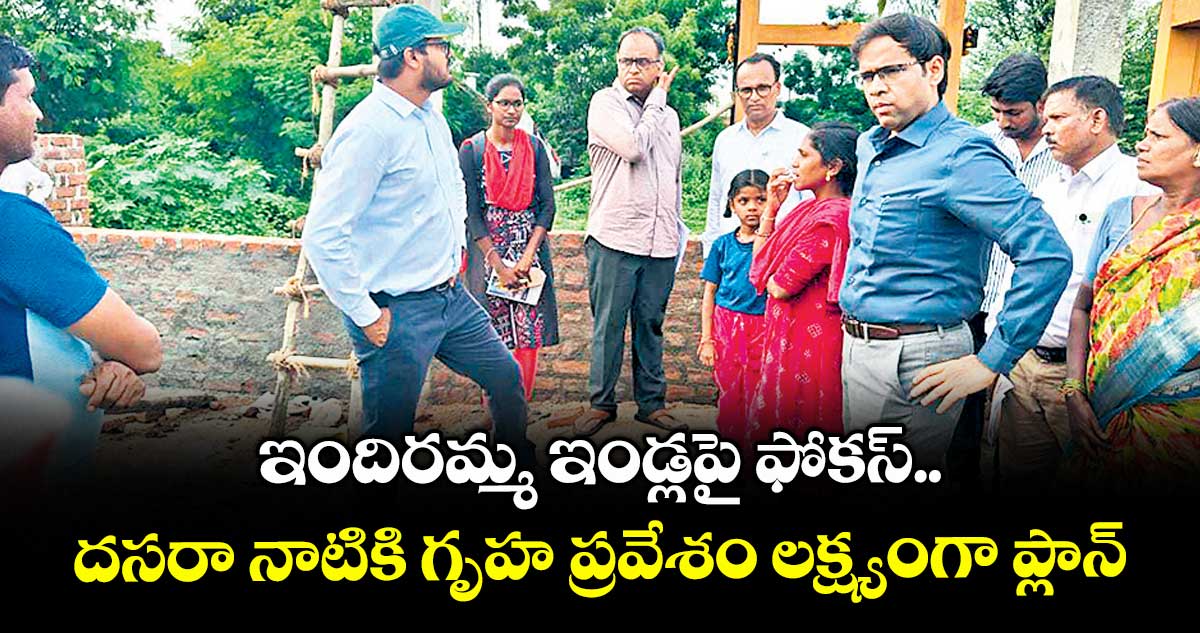 ఇందిరమ్మ ఇండ్లపై ఫోకస్..దసరా నాటికి గృహ ప్రవేశం లక్ష్యంగా ప్లాన్