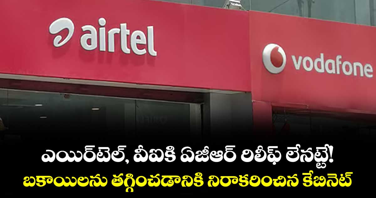 ఎయిర్టెల్, వీఐకి ఏజీఆర్ రిలీఫ్ లేనట్టే! బకాయిలను తగ్గించడానికి నిరాకరించిన కేబినెట్