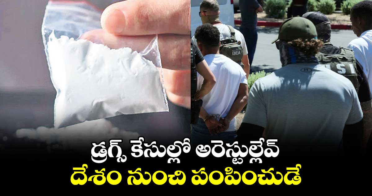 డ్రగ్స్ కేసుల్లో అరెస్టుల్లేవ్.. దేశం నుంచి పంపించుడే