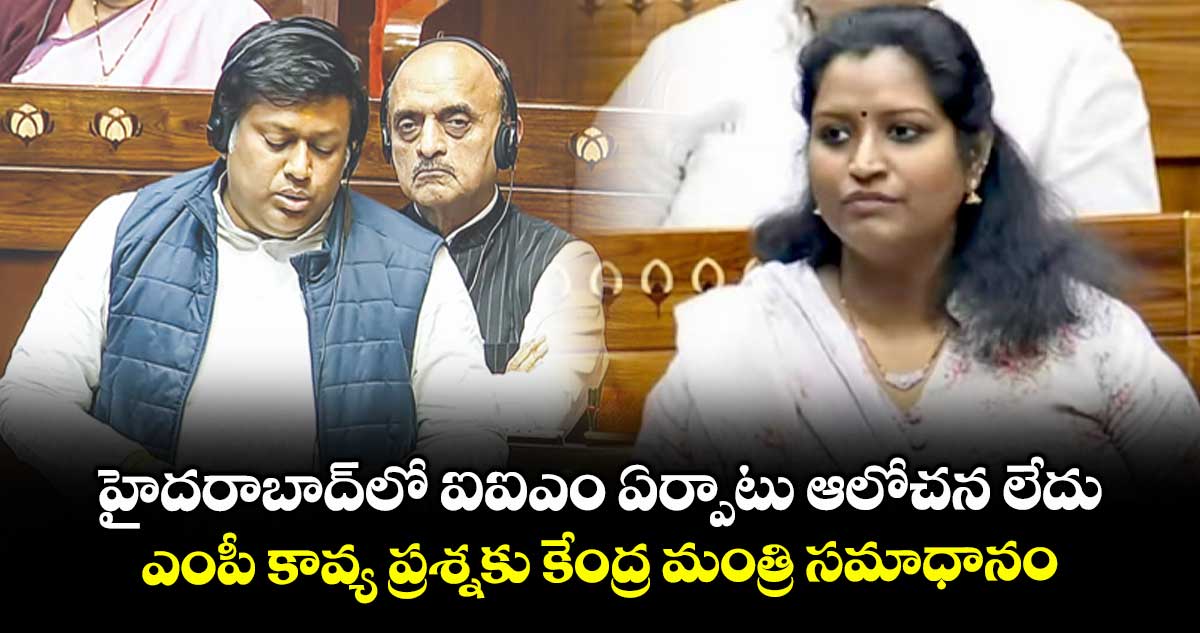 హైదరాబాద్‌‌లో ఐఐఎం ఏర్పాటు ఆలోచన లేదు..ఎంపీ కావ్య ప్రశ్నకు కేంద్ర మంత్రి సమాధానం 
