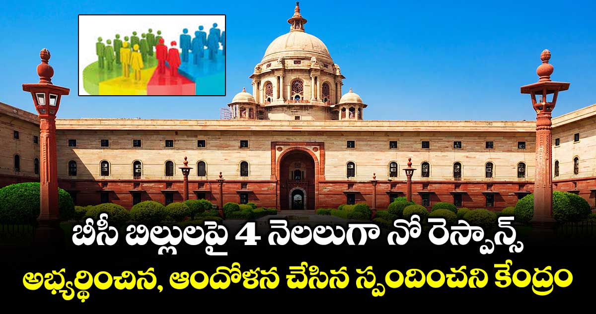 బీసీ బిల్లులపై 4 నెలలుగా నో రెస్పాన్స్‌..‌‌‌ అభ్యర్థించిన, ఆందోళన చేసిన స్పందించని కేంద్రం