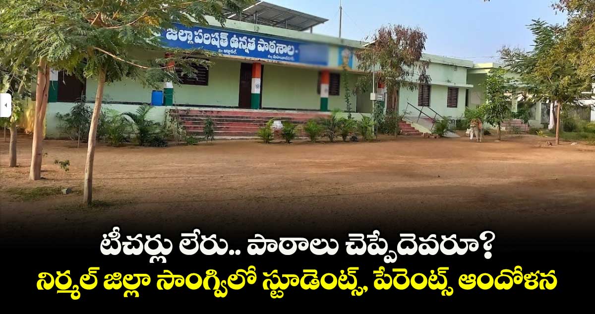 టీచర్లు లేరు.. పాఠాలు చెప్పేదెవరూ?... నిర్మల్ జిల్లా సాంగ్విలో  స్టూడెంట్స్, పేరెంట్స్ ఆందోళన